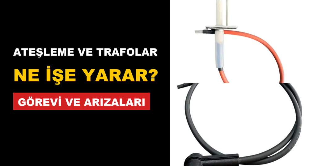 Ateşleme Elektrodu ve Trafosu Ne İşe Yarar? Görevi, Arıza Belirtileri ve Çeşitleri