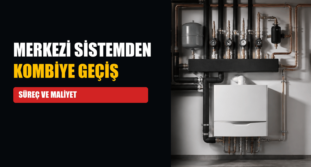 Merkezi Sistemden Kombiye Geçiş: Süreç, Şartlar ve Maliyet Kalemleri